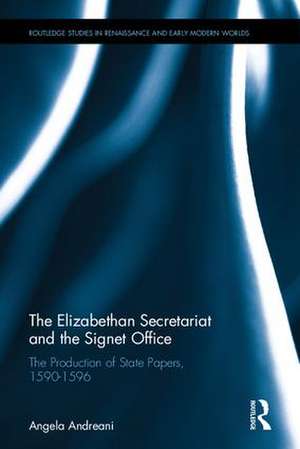 The Elizabethan Secretariat and the Signet Office: The Production of State Papers, 1590-1596 de Angela Andreani