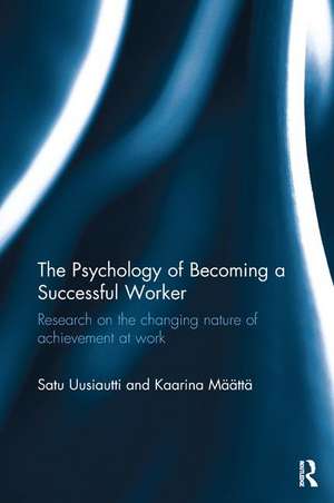 The Psychology of Becoming a Successful Worker: Research on the changing nature of achievement at work de Satu Uusiautti