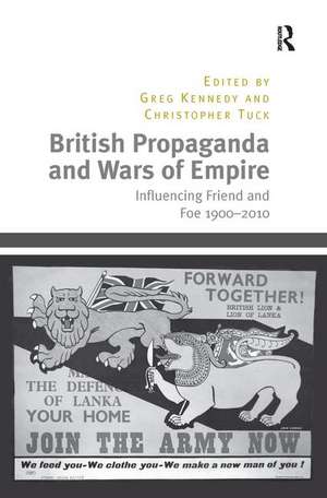 British Propaganda and Wars of Empire: Influencing Friend and Foe 1900–2010 de Christopher Tuck