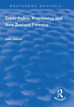 Trade Policy, Processing and New Zealand Forestry de John Gilbert