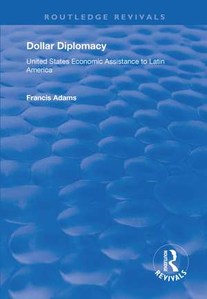 Dollar Diplomacy: United States Economic Assistance to Latin America de Francis Adams