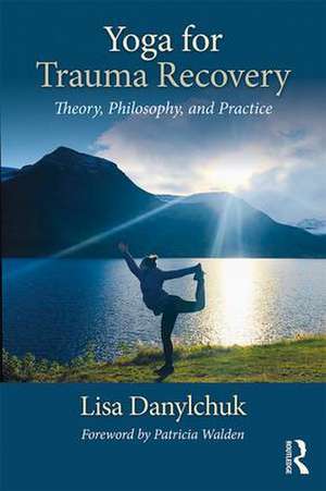 Yoga for Trauma Recovery: Theory, Philosophy, and Practice de Lisa Danylchuk