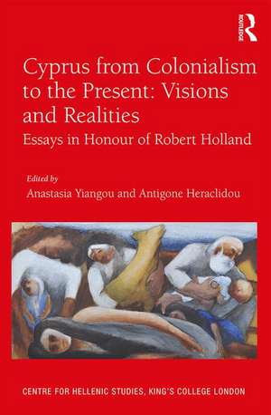 Cyprus from Colonialism to the Present: Visions and Realities: Essays in Honour of Robert Holland de Anastasia Yiangou