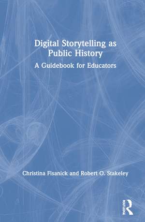 Digital Storytelling as Public History: A Guidebook for Educators de Christina Fisanick