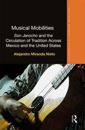 Musical Mobilities: Son Jarocho and the Circulation of Tradition Across Mexico and the United States de Alejandro Nieto
