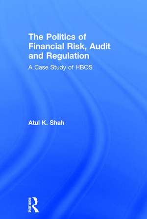 The Politics of Financial Risk, Audit and Regulation: A Case Study of HBOS de Atul Shah