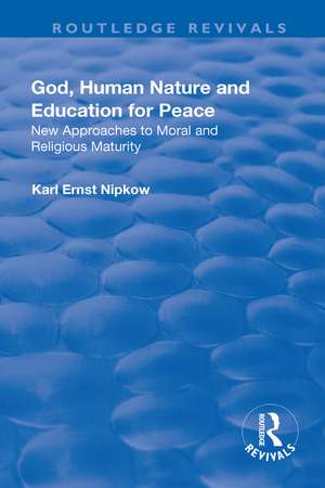 God, Human Nature and Education for Peace: New Approaches to Moral and Religious Maturity de Karl Ernst Nipkow