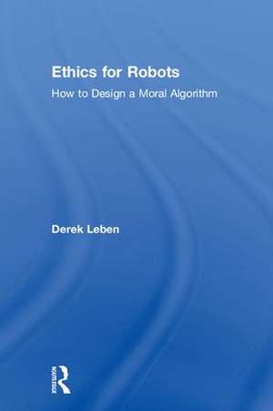 Ethics for Robots: How to Design a Moral Algorithm de Derek Leben