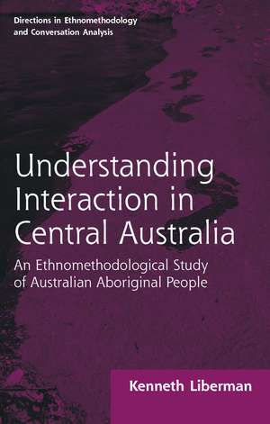 Routledge Revivals: Understanding Interaction in Central Australia (1985): An Ethnomethodological Study of Australian Aboriginal People de Kenneth B Liberman