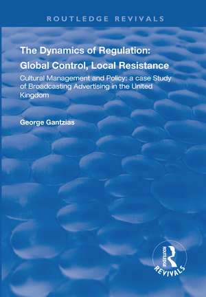 The Dynamics of Regulation: Global Control, Local Resistance: Cultural Management and Policy: a case study of broadcasting advertising in the United Kingdom de George Gantzias