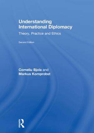 Understanding International Diplomacy: Theory, Practice and Ethics de Corneliu Bjola