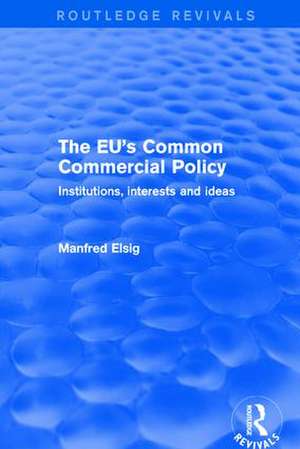 The EU's Common Commercial Policy: Institutions, Interests and Ideas de Manfred Elsig