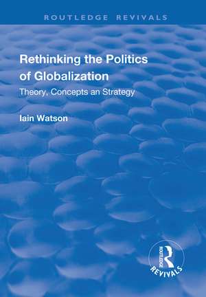 Rethinking the Politics of Globalization: Theory, Concepts and Strategy de Iain Watson