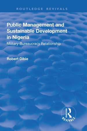 Public Management and Sustainable Development in Nigeria: Military–Bureaucracy Relationship de Robert Dibie