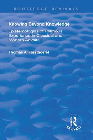 Knowing Beyond Knowledge: Epistemologies of Religious Experience in Classical and Modern Advaita de Thomas A. Forsthoefel