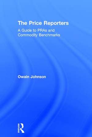 The Price Reporters: A Guide to PRAs and Commodity Benchmarks de Owain Johnson