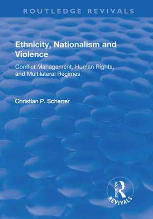 Ethnicity, Nationalism and Violence: Conflict Management, Human Rights, and Multilateral Regimes de Christian P. Scherrer