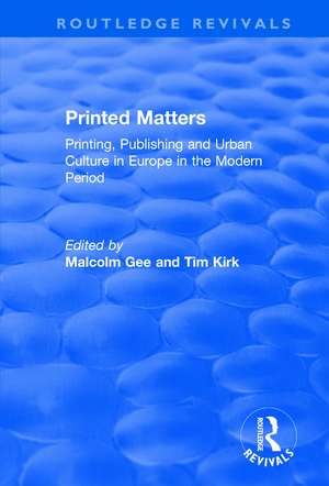 Printed Matters: Printing, Publishing and Urban Culture in Europe in the Modern Period de Malcolm Gee