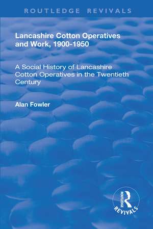 Lancashire Cotton Operatives and Work, 1900-1950: A Social History of Lancashire Cotton Operatives in the Twentieth Century de Alan Fowler