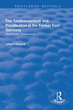 The Treuhandanstalt and Privatisation in the Former East Germany: Stakeholder Perspectives de Jutta E. Howard