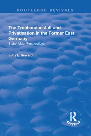 The Treuhandanstalt and Privatisation in the Former East Germany: Stakeholder Perspectives de Jutta E. Howard