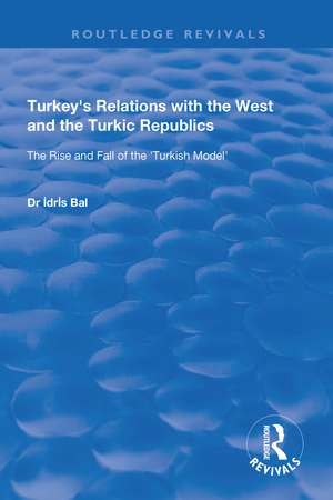 Turkey's Relations with the West and the Turkic Republics: The Rise and Fall of the Turkish Model de Idris Bal