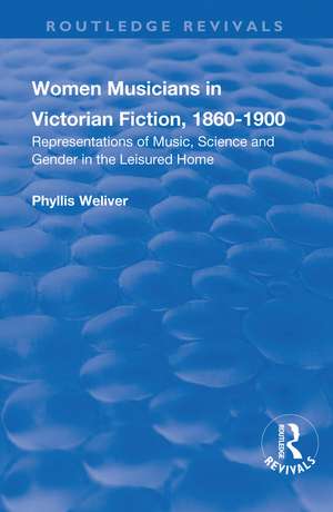 Women Musicians in Victorian Fiction, 1860-1900: Representations of Music, Science and Gender in the Leisured Home de Phyllis Weliver