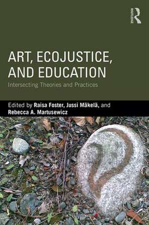 Art, EcoJustice, and Education: Intersecting Theories and Practices de Raisa Foster