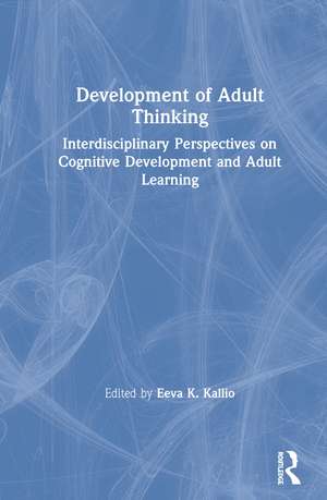 Development of Adult Thinking: Interdisciplinary Perspectives on Cognitive Development and Adult Learning de Eeva K. Kallio