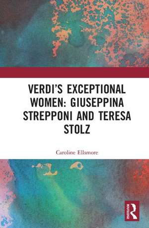 Verdi’s Exceptional Women: Giuseppina Strepponi and Teresa Stolz de Caroline Ellsmore