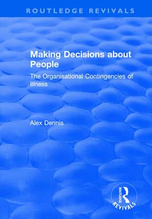 Making Decisions about People: The Organisational Contingencies of Illness de Alex Dennis