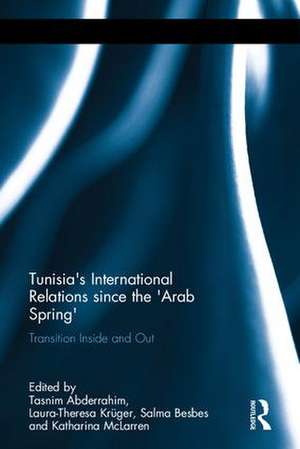 Tunisia's International Relations since the 'Arab Spring': Transition Inside and Out de Tasnim Abderrahim