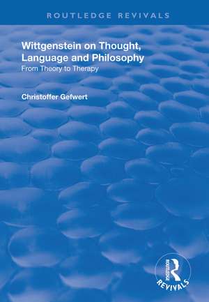 Wittgenstein on Thought, Language and Philosophy: From Theory to Therapy de Christoffer Gefwert