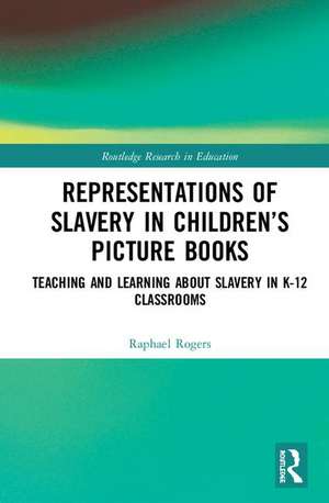 Representations of Slavery in Children’s Picture Books: Teaching and Learning about Slavery in K-12 Classrooms de Raphael Rogers