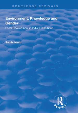 Environment, Knowledge and Gender: Local Development in India’s Jharkhand de Sarah Jewitt