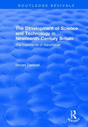 The Development of Science and Technology in Nineteenth-Century Britain: The Importance of Manchester de Donald Cardwell