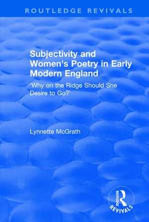 Subjectivity and Women's Poetry in Early Modern England: Why on the Ridge Should She Desire to Go? de Lynnette McGrath