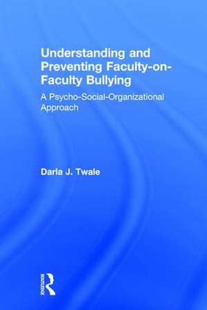 Understanding and Preventing Faculty-on-Faculty Bullying: A Psycho-Social-Organizational Approach de Darla J. Twale