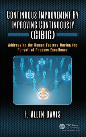 Continuous Improvement By Improving Continuously (CIBIC): Addressing the Human Factors During the Pursuit of Process Excellence de F. Allen Davis