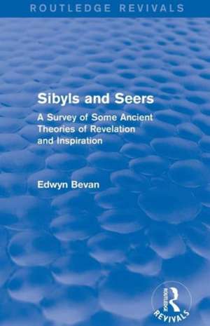 Sibyls and Seers (Routledge Revivals): A Survey of Some Ancient Theories of Revelation and Inspiration de Edwyn Bevan