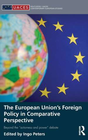 The European Union's Foreign Policy in Comparative Perspective: Beyond the “Actorness and Power” Debate de Ingo Peters