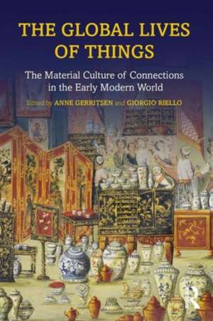 The Global Lives of Things: The Material Culture of Connections in the Early Modern World de Anne Gerritsen