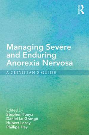 Managing Severe and Enduring Anorexia Nervosa: A Clinician's Guide de Stephen Touyz