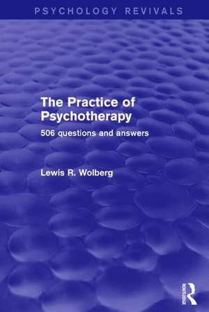 The Practice of Psychotherapy (Psychology Revivals): 506 Questions and Answers de Lewis R. Wolberg