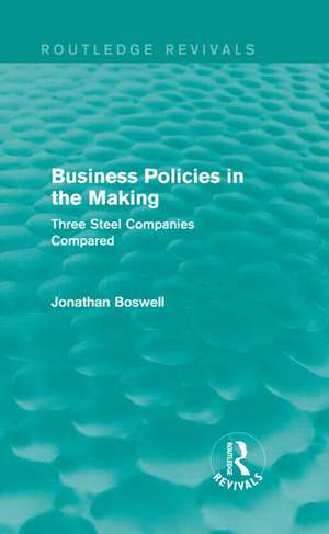 Business Policies in the Making (Routledge Revivals): Three Steel Companies Compared de Jonathan Boswell