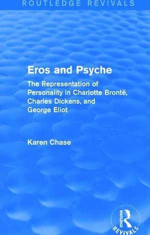 Eros and Psyche (Routledge Revivals): The Representation of Personality in Charlotte Brontë, Charles Dickens, George Eliot de Karen Chase