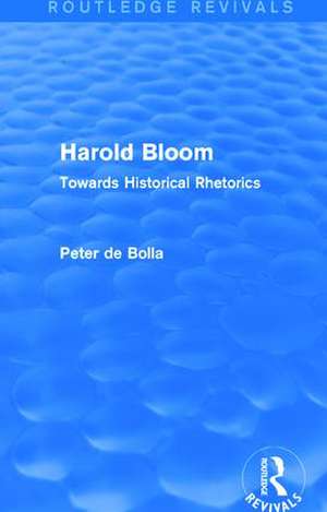 Harold Bloom (Routledge Revivals): Towards Historical Rhetorics de Peter De Bolla