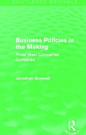 Business Policies in the Making (Routledge Revivals): Three Steel Companies Compared de Jonathan Boswell