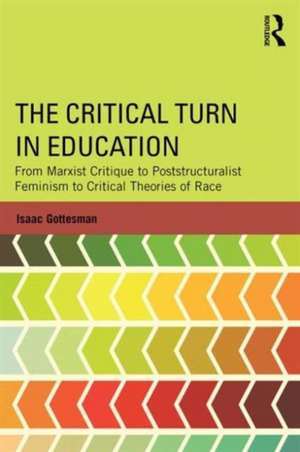 The Critical Turn in Education: From Marxist Critique to Poststructuralist Feminism to Critical Theories of Race de Isaac Gottesman