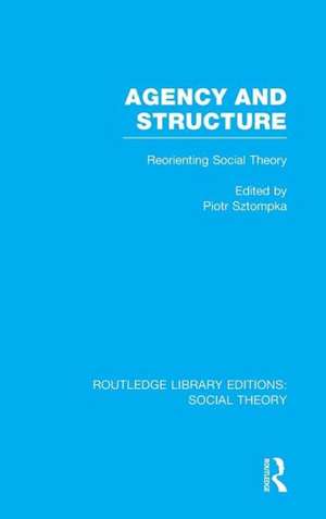 Agency and Structure (RLE Social Theory): Reorienting Social Theory de Piotr Sztompka